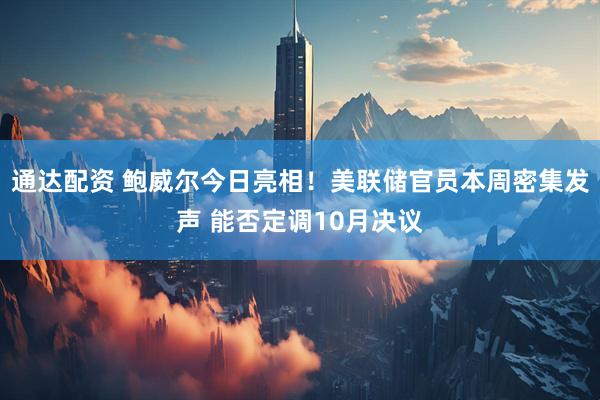通达配资 鲍威尔今日亮相！美联储官员本周密集发声 能否定调10月决议