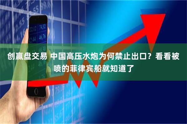 创赢盘交易 中国高压水炮为何禁止出口？看看被喷的菲律宾船就知道了