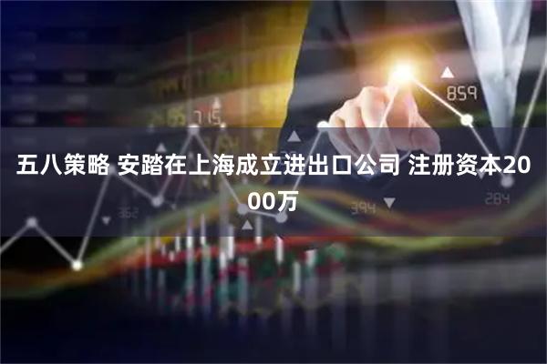 五八策略 安踏在上海成立进出口公司 注册资本2000万
