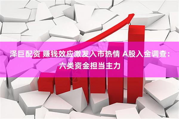 泽巨配资 赚钱效应激发入市热情 A股入金调查：六类资金担当主力