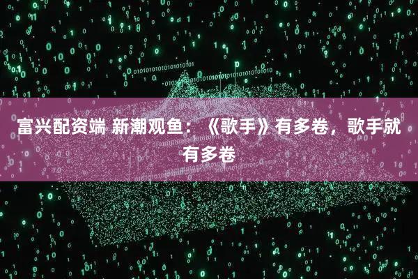 富兴配资端 新潮观鱼：《歌手》有多卷，歌手就有多卷