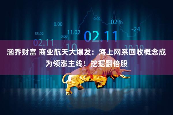 涵乔财富 商业航天大爆发：海上网系回收概念成为领涨主线！挖掘翻倍股